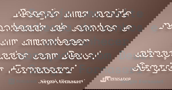 Desejo uma noite recheada de sonhos e um amanhecer abraçados com Deus! Sergio Fornasari... Frase de Sergio Fornasari.