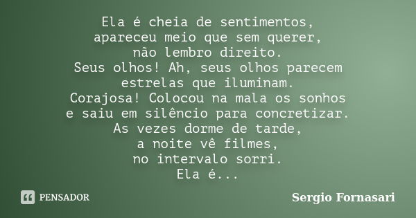 Ela é cheia de sentimentos, apareceu meio que sem querer, não lembro direito. Seus olhos! Ah, seus olhos parecem estrelas que iluminam. Corajosa! Colocou na mal... Frase de Sergio Fornasari.