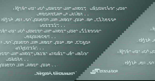 Hoje eu só quero um amor, daqueles que encantam a alma... Hoje eu só quero um amor que me fizesse sorrir... Hoje eu só quero um amor que fizesse esquecer... Hoj... Frase de Sergio Fornasari.