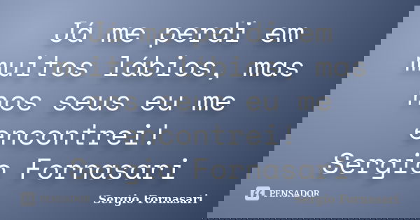 Já me perdi em muitos lábios, mas nos seus eu me encontrei! Sergio Fornasari... Frase de Sergio Fornasari.