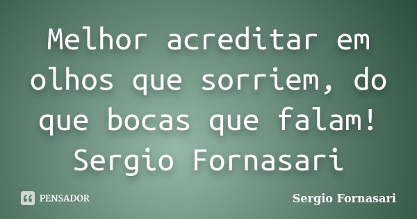 Melhor acreditar em olhos que sorriem, do que bocas que falam! Sergio Fornasari... Frase de Sergio Fornasari.