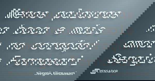 Menos palavras na boca e mais amor no coração! Sergio Fornasari... Frase de Sergio Fornasari.