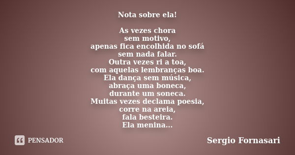 Nota sobre ela! As vezes chora sem motivo, apenas fica encolhida no sofá sem nada falar. Outra vezes ri a toa, com aquelas lembranças boa. Ela dança sem música,... Frase de Sergio Fornasari.