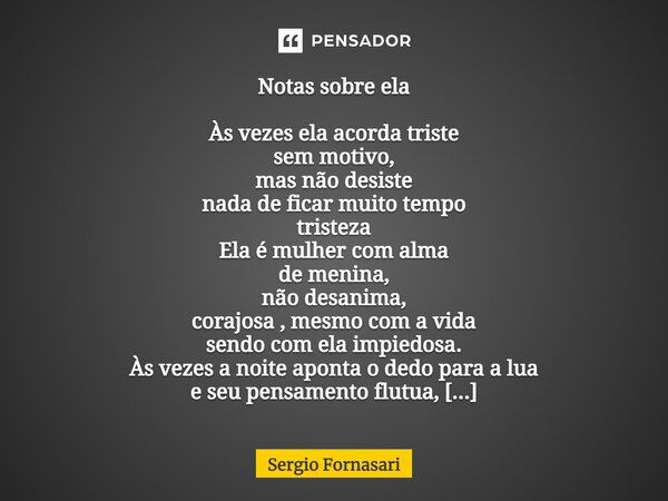 Notas sobre ela Às vezes ela acorda triste sem motivo, mas não desiste nada de ficar muito tempo tristeza Ela é mulher com alma de menina, não desanima, corajos... Frase de Sergio Fornasari.