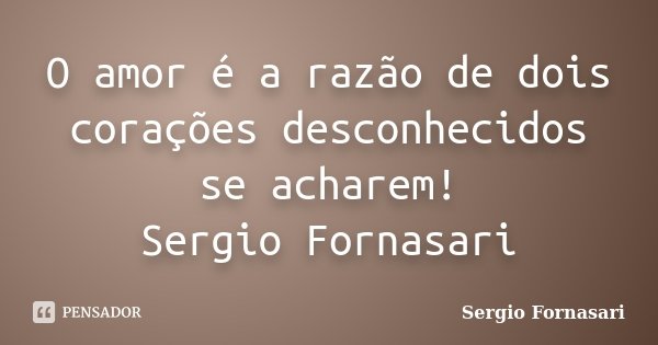 O amor é a razão de dois corações desconhecidos se acharem! Sergio Fornasari... Frase de Sergio Fornasari.