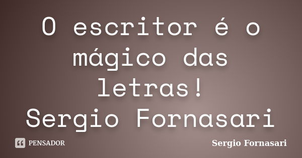 O escritor é o mágico das letras! Sergio Fornasari... Frase de Sergio Fornasari.