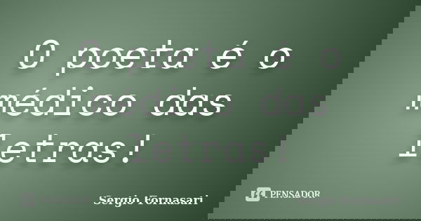 O poeta é o médico das letras!... Frase de Sergio Fornasari.
