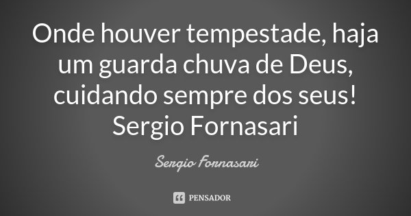 Onde houver tempestade, haja um guarda chuva de Deus, cuidando sempre dos seus! Sergio Fornasari... Frase de Sergio Fornasari.