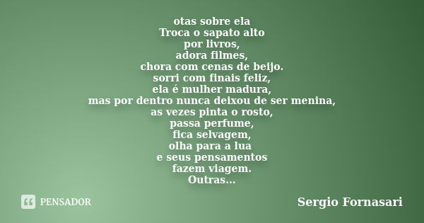 otas sobre ela Troca o sapato alto por livros, adora filmes, chora com cenas de beijo. sorri com finais feliz, ela é mulher madura, mas por dentro nunca deixou ... Frase de Sergio Fornasari.