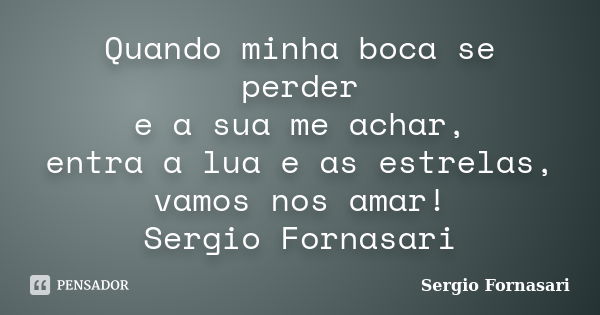 Quando minha boca se perder e a sua me achar, entra a lua e as estrelas, vamos nos amar! Sergio Fornasari... Frase de Sergio Fornasari.