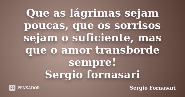 Que as lágrimas sejam poucas, que os sorrisos sejam o suficiente, mas que o amor transborde sempre! Sergio fornasari... Frase de Sergio Fornasari.