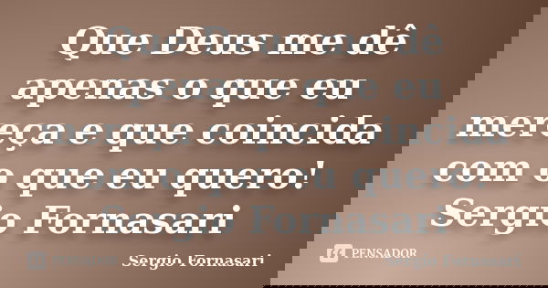 Que Deus me dê apenas o que eu mereça e que coincida com o que eu quero! Sergio Fornasari... Frase de Sergio Fornasari.