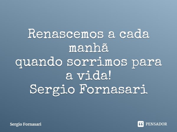 ⁠Renascemos a cada manhã
quando sorrimos para a vida!
Sergio Fornasari... Frase de Sergio Fornasari.