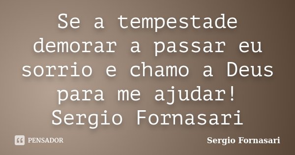 Se a tempestade demorar a passar eu sorrio e chamo a Deus para me ajudar! Sergio Fornasari... Frase de Sergio Fornasari.