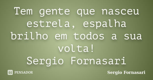 Tem gente que nasceu estrela, espalha brilho em todos a sua volta! Sergio Fornasari... Frase de Sergio Fornasari.