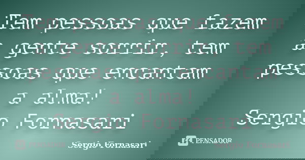 Tem pessoas que fazem a gente sorrir, tem pessoas que encantam a alma! Sergio Fornasari... Frase de Sergio Fornasari.