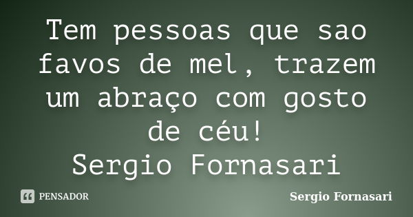 Tem pessoas que sao favos de mel, trazem um abraço com gosto de céu! Sergio Fornasari... Frase de Sergio Fornasari.