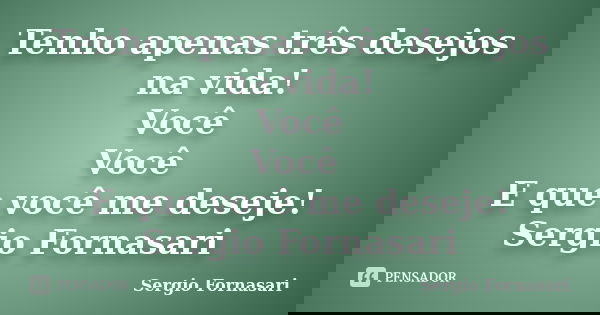 Tenho apenas três desejos na vida! Você Você E que você me deseje! Sergio Fornasari... Frase de Sergio Fornasari.