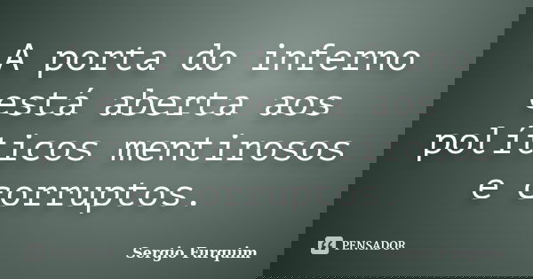 A porta do inferno está aberta aos políticos mentirosos e corruptos.... Frase de sergio furquim.