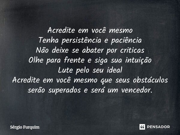 ⁠Acredite em você mesmo Tenha persistência e paciência Não deixe se abater por criticas Olhe para frente e siga sua intuição Lute pelo seu ideal Acredite em voc... Frase de Sergio Furquim.