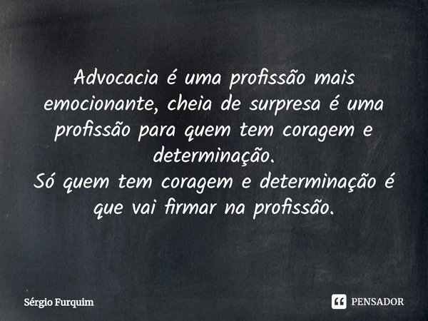 ⁠Advocacia é uma profissão mais emocionante, cheia de surpresa é uma profissão para quem tem coragem e determinação.
Só quem tem coragem e determinação é que va... Frase de Sergio Furquim.