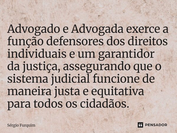 Advogado e Advogada exerce a função defensores dos direitos individuais e um garantidor da justiça, assegurando que o sistema judicial funcione de maneira just... Frase de Sergio Furquim.