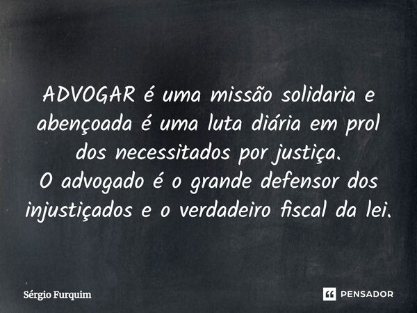 ⁠ADVOGAR é uma missão solidaria e abençoada é uma luta diária em prol dos necessitados por justiça. O advogado é o grande defensor dos injustiçados e o verdadei... Frase de Sergio Furquim.