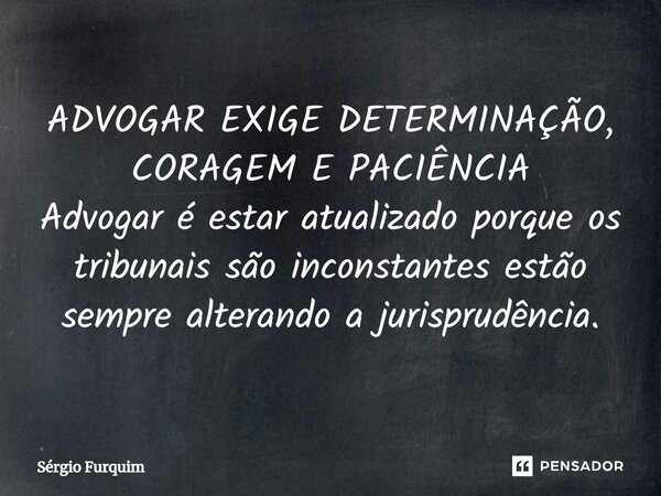 ⁠ADVOGAR EXIGE DETERMINAÇÃO, CORAGEM E PACIÊNCIA Advogar é estar atualizado porque os tribunais são inconstantes estão sempre alterando a jurisprudência.... Frase de Sergio Furquim.
