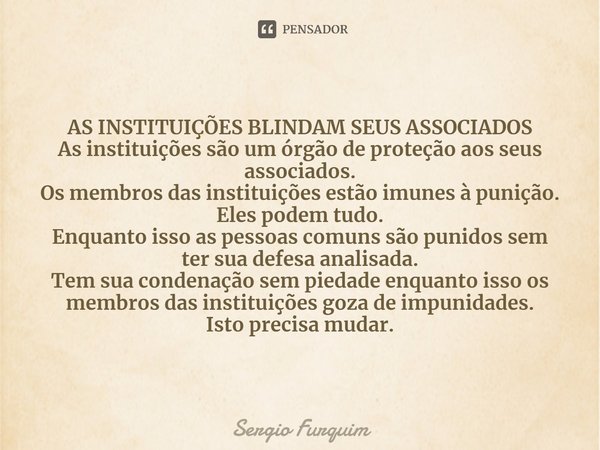 ⁠AS INSTITUIÇÕES BLINDAM SEUS ASSOCIADOS
As instituições são um órgão de proteção aos seus associados.
Os membros das instituições estão imunes à punição.
Eles ... Frase de Sergio Furquim.