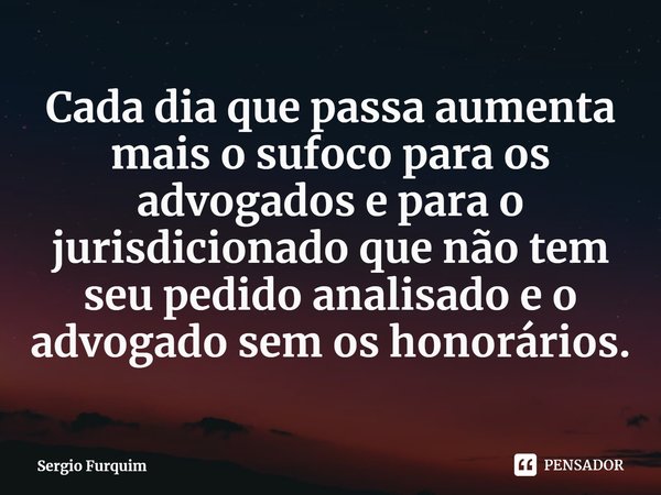 ⁠Cada dia que passa aumenta mais o sufoco para os advogados e para o jurisdicionado que não tem seu pedido analisado e o advogado sem os honorários.... Frase de Sergio Furquim.
