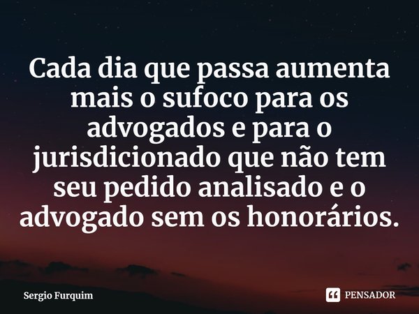 ⁠Cada dia que passa aumenta mais o sufoco para os advogados e para o jurisdicionado que não tem seu pedido analisado e o advogado sem os honorários.... Frase de Sergio Furquim.