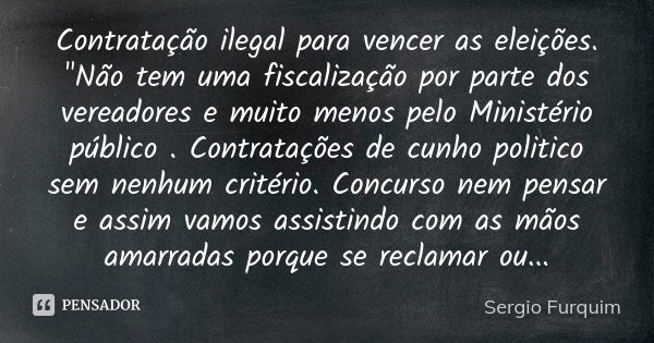 Contratação ilegal para vencer as eleições.
"Não tem uma fiscalização por parte dos vereadores e muito menos pelo Ministério público . Contratações de cunh... Frase de Sérgio Furquim.