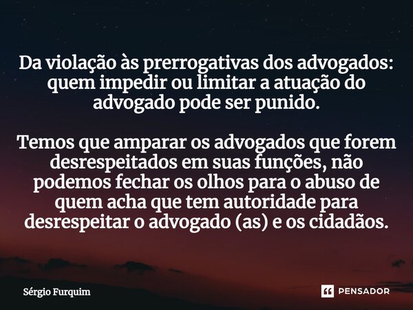 Da violação às prerrogativas dos advogados: quem impedir ou limitar a atuação do advogado pode ser punido.⁠ Temos que amparar os advogados que forem desrespeita... Frase de Sergio Furquim.