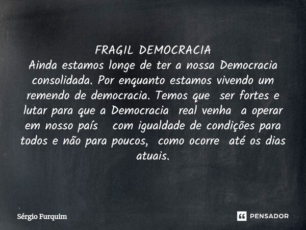 ⁠FRAGIL DEMOCRACIA Ainda estamos longe de ter a nossa Democracia consolidada. Por enquanto estamos vivendo um remendo de democracia. Temos que ser fortes e luta... Frase de Sergio Furquim.