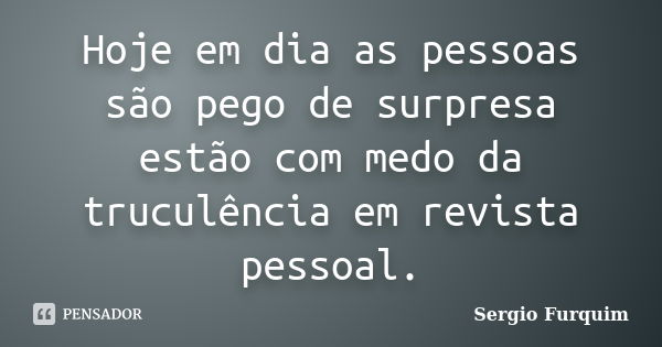 Hoje em dia as pessoas são pego de surpresa estão com medo da truculência em revista pessoal.... Frase de Sérgio Furquim.