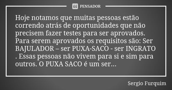 Hoje notamos que muitas pessoas estão correndo atrás de oportunidades que não precisem fazer testes para ser aprovados. Para serem aprovados os requisitos são: ... Frase de Sérgio Furquim.