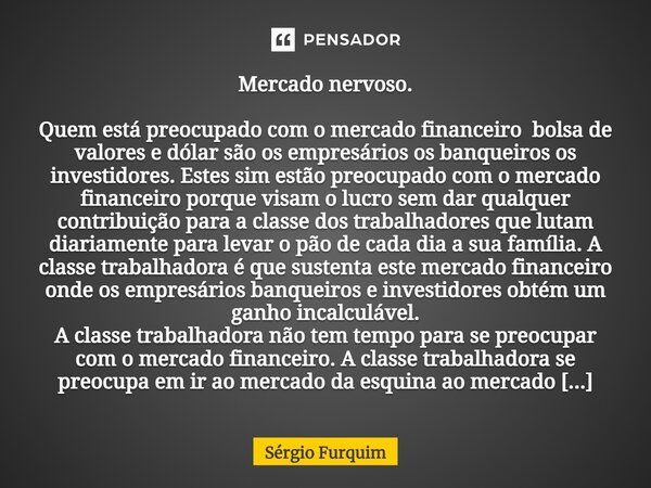 ⁠Mercado nervoso. Quem está preocupado com o mercado financeiro bolsa de valores e dólar são os empresários os banqueiros os investidores. Estes sim estão preoc... Frase de Sergio Furquim.