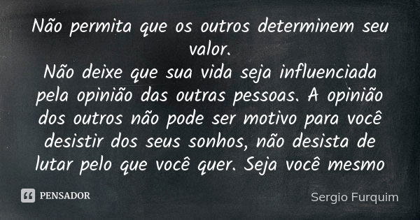 Não permita que os outros determinem seu valor. Não deixe que sua vida seja influenciada pela opinião das outras pessoas. A opinião dos outros não pode ser moti... Frase de sérgio furquim.