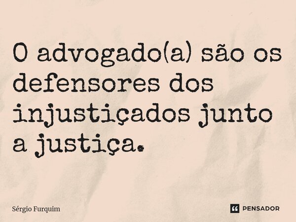 ⁠O ⁠advogado(a) são os defensores dos injustiçados junto a justiça.... Frase de Sergio Furquim.
