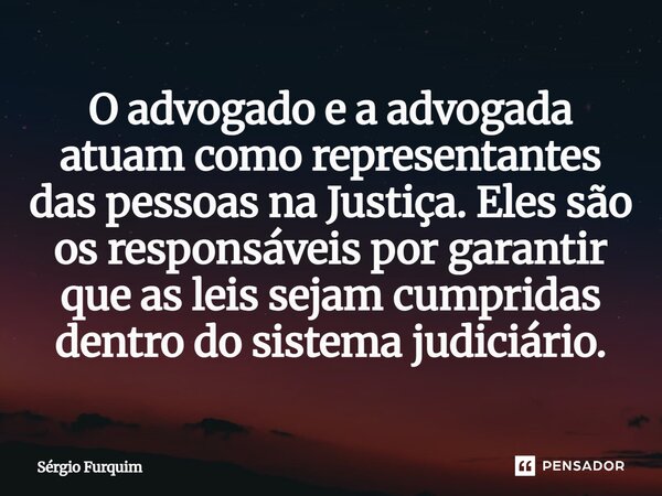 ⁠O advogado e a advogada atuam como representantes das pessoas na Justiça. Eles são os responsáveis por garantir que as leis sejam cumpridas dentro do sistema j... Frase de Sergio Furquim.