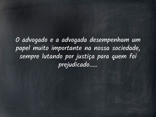 O advogado e a advogada desempenham um papel muito importante na nossa sociedade, sempre lutando por justiça para quem foi prejudicado........ Frase de Sergio Furquim.