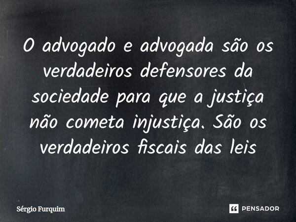 ⁠O advogado e advogada são os verdadeiros defensores da sociedade para que a justiça não cometa injustiça. São os verdadeiros fiscais das leis... Frase de Sergio Furquim.