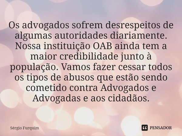 ⁠Os advogados sofrem desrespeitos de algumas autoridades diariamente. Nossa instituição OAB ainda tem a maior credibilidade junto à população. Vamos fazer cessa... Frase de Sergio Furquim.