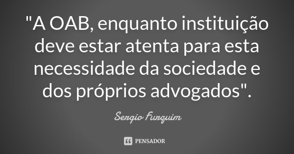 "A OAB, enquanto instituição deve estar atenta para esta necessidade da sociedade e dos próprios advogados".... Frase de Sérgio Furquim.