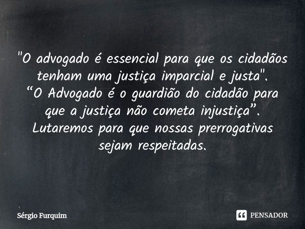 "⁠O advogado é essencial para que os cidadãos tenham uma justiça imparcial e justa".
“O Advogado é o guardião do cidadão para que a justiça não cometa... Frase de Sergio Furquim.