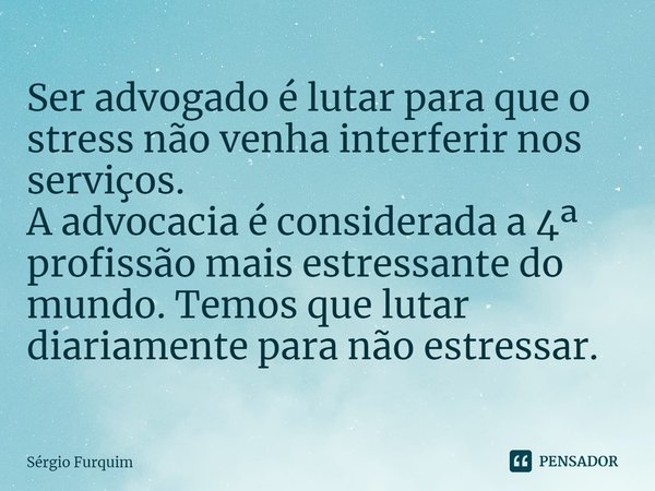 ⁠Ser advogado é lutar para que o stress não venha interferir nos serviços.
A advocacia é considerada a 4ª profissão mais estressante do mundo. Temos que lutar d... Frase de Sergio Furquim.