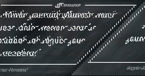 Minha querida;Quanto mais voce falar menor será a quantidade de beijos que receberá.... Frase de Sergio Gorun Veronesi.