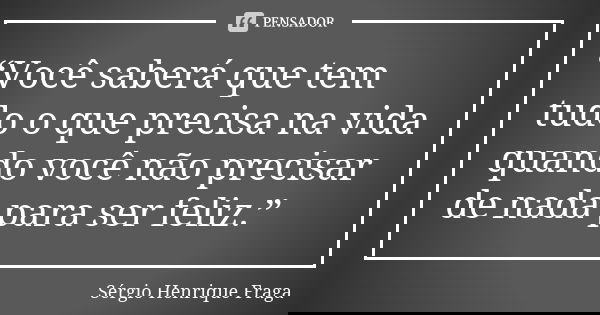 “Você saberá que tem tudo o que precisa na vida quando você não precisar de nada para ser feliz.”... Frase de Sérgio Henrique Fraga.
