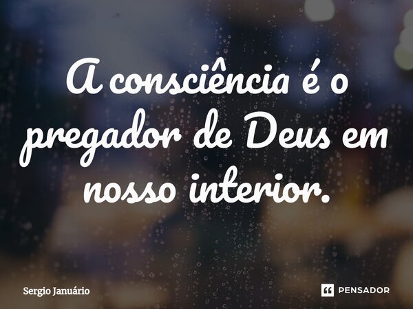 ⁠A consciência é o pregador de Deus em nosso interior.... Frase de Sergio Januário.