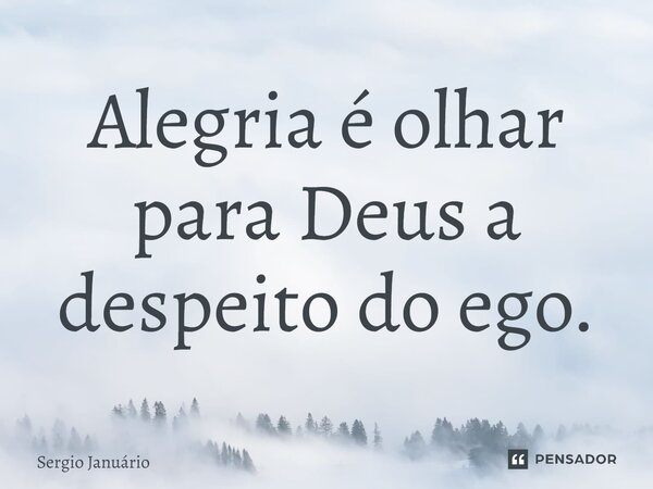 ⁠Alegria é olhar para Deus a despeito do ego.... Frase de Sergio Januário.